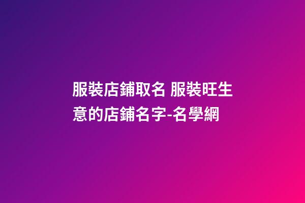 服裝店鋪取名 服裝旺生意的店鋪名字-名學網-第1張-店鋪起名-玄機派